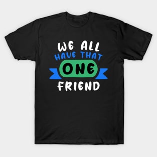 We all have that one friend T-Shirt